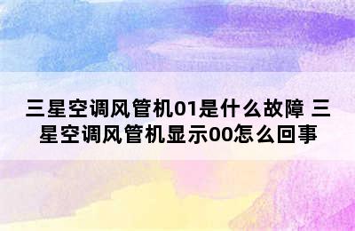 三星空调风管机01是什么故障 三星空调风管机显示00怎么回事